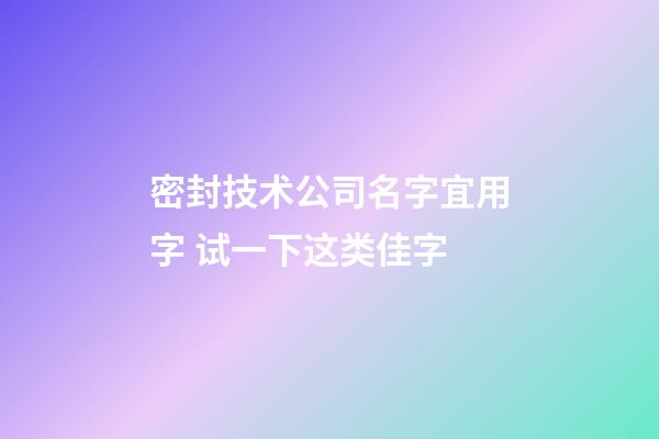 密封技术公司名字宜用字 试一下这类佳字-第1张-公司起名-玄机派